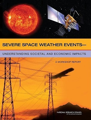 Severe Space Weather Events: Understanding Societal and Economic Impacts: A Workshop Report by National Research Council