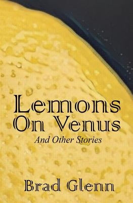 Lemons on Venus: A Collection of Short Stories by Glenn, Brad James