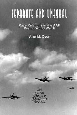 Separate and Unequal: Race Relations in the AAF During World War II by Osur, Alan M.