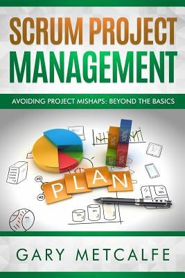 Scrum Project Management: Avoiding Project Mishaps: Beyond the Basics by Metcalfe, Gary