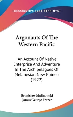 Argonauts Of The Western Pacific: An Account Of Native Enterprise And Adventure In The Archipelagoes Of Melanesian New Guinea (1922) by Malinowski, Bronislaw