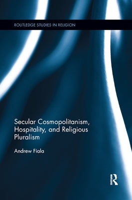 Secular Cosmopolitanism, Hospitality, and Religious Pluralism by Fiala, Andrew
