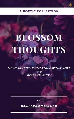 Blossom Thoughts: Poems of Hope, Inspiration, Belief, Love and Determination by Poralkar, Hemlata