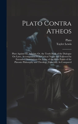 Plato Contra Atheos: Plato Against the Atheists; Or, the Tenth Book of the Dialogue On Laws, Accompanied With Critical Notes, and Followed by Lewis, Tayler