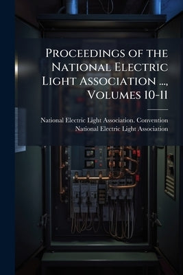Proceedings of the National Electric Light Association ..., Volumes 10-11 by National Electric Light Association Con