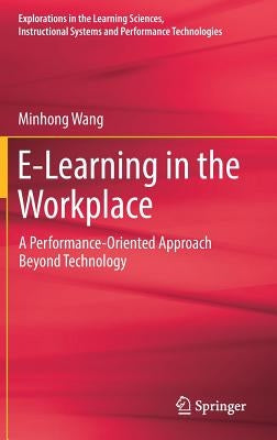 E-Learning in the Workplace: A Performance-Oriented Approach Beyond Technology by Wang, Minhong