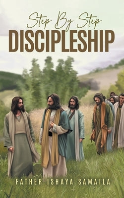 Step By Step Discipleship by Samaila, Ishaya S.
