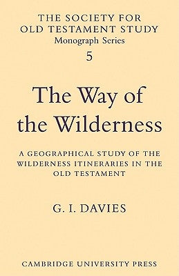 The Way of the Wilderness: A Geographical Study of the Wilderness Itineraries in the Old Testament by Davies, G. I.