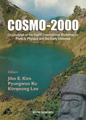 Cosmo-2000 - Proceedings of the Fourth International Workshop on Particle Physics and the Early Universe by Kim, Jihn E.
