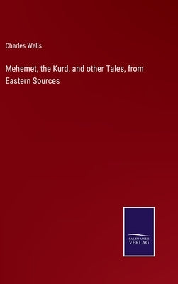 Mehemet, the Kurd, and other Tales, from Eastern Sources by Wells, Charles