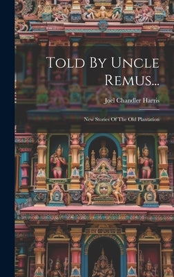Told By Uncle Remus...: New Stories Of The Old Plantation by Harris, Joel Chandler