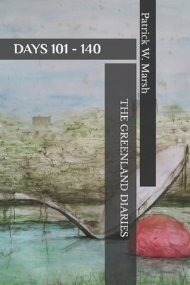 The Greenland Diaries: Days 101 - 140: Part Two of the Greenland Diaries by Marsh, Patrick William