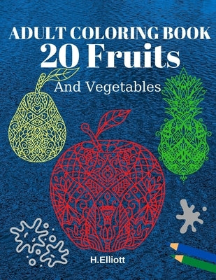 Adult Coloring Book 20 Fruits And Vegetables: Stress Relieving Fruit Designs With Big Pictures, 1 Fruit Per Page by Elliott, H.