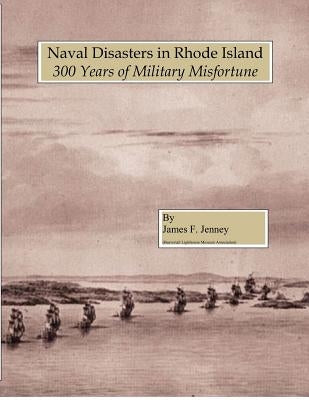 Naval Disasters In Rhode Island: 300 Years of Military Misfortune by Jenney, James F.
