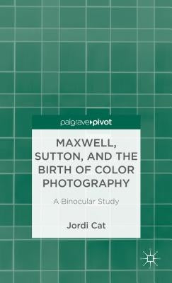 Maxwell, Sutton, and the Birth of Color Photography: A Binocular Study by Cat, J.