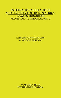 International Relations and Security Politics in Africa: Essays in Honor of Professor Victor Ojakorotu by Ani, Kelechi Johnmary