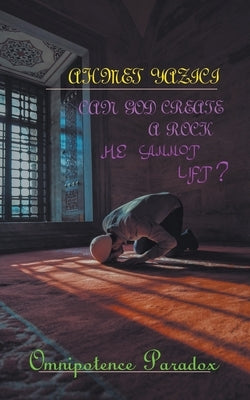 Can God Create a Rock He Cannot Lift?: Omnipotence Paradox by Yazici, Ahmet