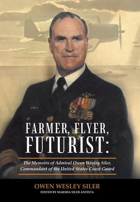 Farmer, Flyer, Futurist: the Memoirs of Admiral Owen Wesley Siler, Commandant of the United States Coast Guard: Edited by Marsha Siler Antista by Siler, Owen Wesley