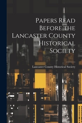 Papers Read Before the Lancaster County Historical Society by Lancaster County Historical Society