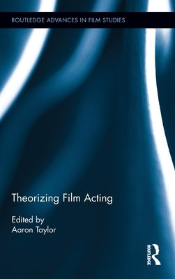 Theorizing Film Acting by Taylor, Aaron