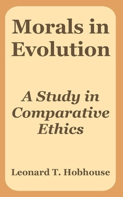Morals in Evolution: A Study in Comparative Ethics by Hobhouse, Leonard Trelawney