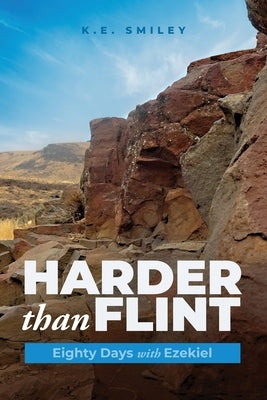 Harder than Flint: Eighty Days with Ezekiel by Smiley, K. E.