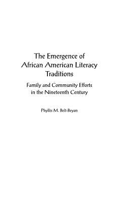 The Emergence of African American Literacy Traditions: Family and Community Efforts in the Nineteenth Century by Belt-Beyan, Phyllis M.