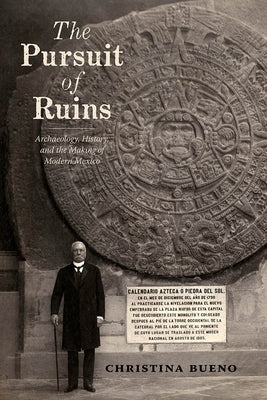 Pursuit of Ruins: Archaeology, History, and the Making of Modern Mexico by Bueno, Christina