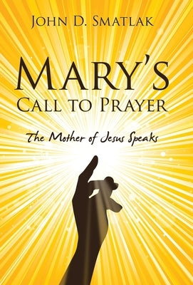 Mary's Call to Prayer: The Mother of Jesus Speaks by Smatlak, John D.