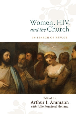 Women, Hiv, and the Church: In Search of Refuge by Ammann, Arthur J.