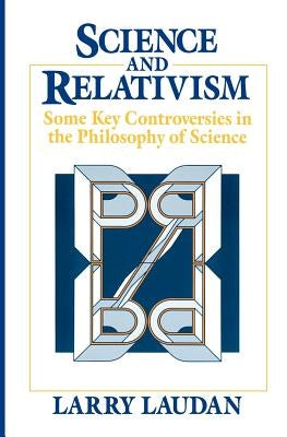 Science and Relativism: Some Key Controversies in the Philosophy of Science by Laudan, Larry