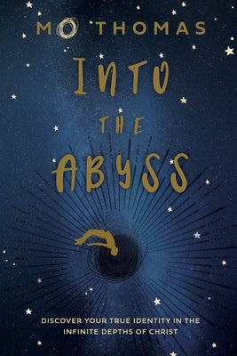 Into the Abyss: Discover Your True Identity in the Infinite Depths of Christ by Thomas, Mo