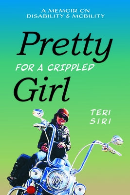 Pretty for a Crippled Girl: A Memoir of Disability & Mobility by Siri, Teri