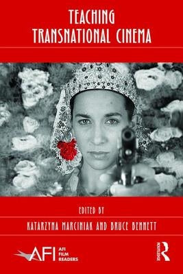 Teaching Transnational Cinema: Politics and Pedagogy by Marciniak, Katarzyna