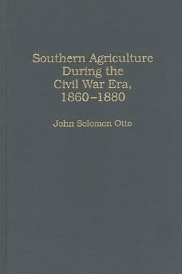 Southern Agriculture During the Civil War Era, 1860-1880 by Otto, John S.