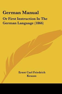German Manual: Or First Instruction In The German Language (1866) by Krauss, Ernst Carl Friedrich