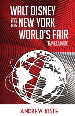 Walt Disney and the 1964-1965 New York World's Fair: TravelMagic by Kiste, Andrew