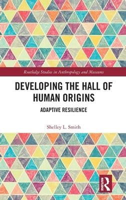 Developing the Hall of Human Origins: Adaptive Resilience by Smith, Shelley L.