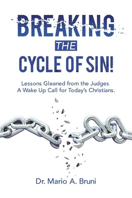 Breaking the Cycle of Sin!: Lessons Gleaned from the Judges a Wake up Call for Today's Christians. by Bruni, Mario A.