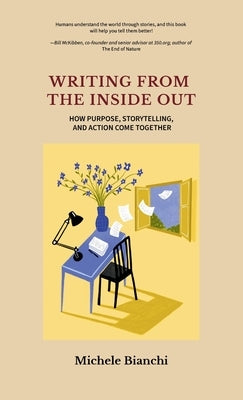 Writing From the Inside Out: How Purpose, Storytelling, and Action Come Together by Bianchi, Michele
