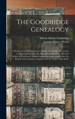 The Goodridge Genealogy: a History of the Descendants of William Goodridge Who Came to America From Bury St. Edmunds, England, in 1636 and Sett by Goodridge, Edwin Alonzo 1840-1916
