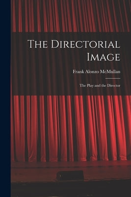 The Directorial Image: the Play and the Director by McMullan, Frank Alonzo 1907-