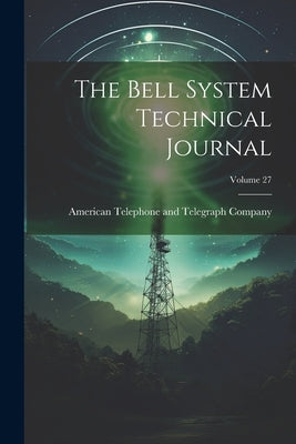 The Bell System Technical Journal; Volume 27 by American Telephone and Telegraph Comp
