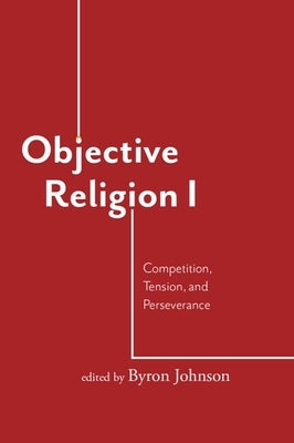 Objective Religion: Competition, Tension, Perseverance by Johnson, Byron R.