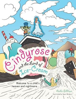 Cindyrose and the Land of Ice-Cream: Welcome to a Child's Heaven and Nightmare... by Siddique, Aisha