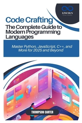 Code Crafting: The Complete Guide to Modern Programming Languages: Master Python, JavaScript, C++, and More for 2025 and Beyond by Carter, Thompson