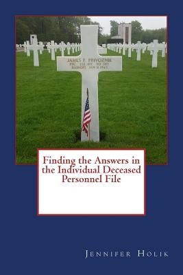Finding the Answers in the Individual Deceased Personnel File by Holik, Jennifer