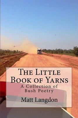The Little Book of Yarns: A Collection of Bush Poetry by Langdon, Matt