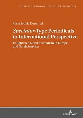 Spectator-Type Periodicals in International Perspective: Enlightened Moral Journalism in Europe and North America by Doms, Misia Sophia