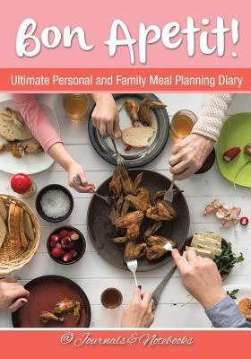 Bon Apetit! Ultimate Personal and Family Meal Planning Diary by @. Journals and Notebooks